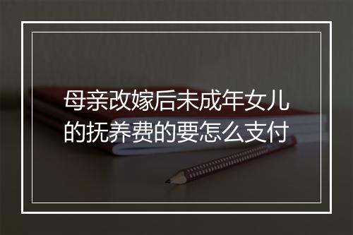 母亲改嫁后未成年女儿的抚养费的要怎么支付