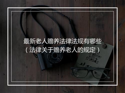 最新老人赡养法律法规有哪些（法律关于赡养老人的规定）