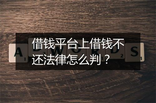 借钱平台上借钱不还法律怎么判？