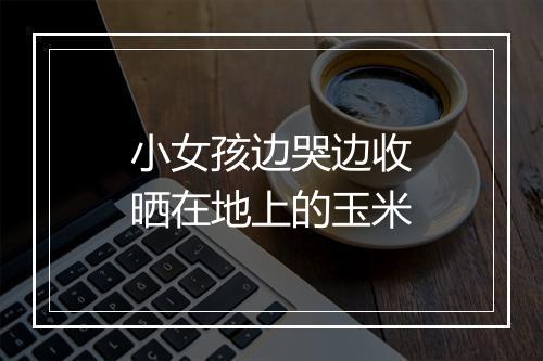 小女孩边哭边收晒在地上的玉米