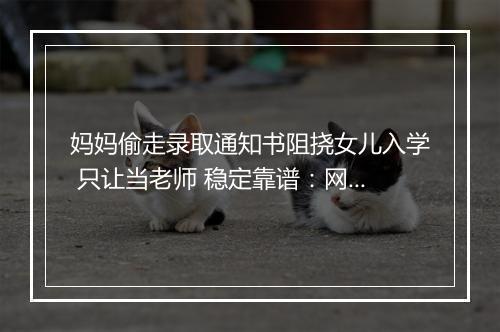 妈妈偷走录取通知书阻挠女儿入学 只让当老师 稳定靠谱：网友吵翻