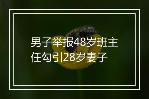 男子举报48岁班主任勾引28岁妻子