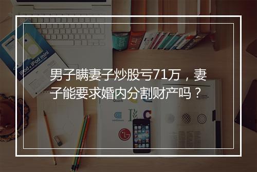 男子瞒妻子炒股亏71万，妻子能要求婚内分割财产吗？