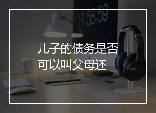 儿子的债务是否可以叫父母还