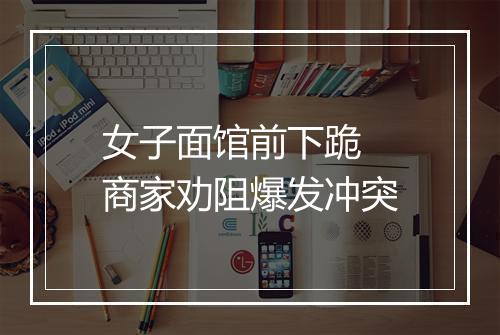 女子面馆前下跪 商家劝阻爆发冲突