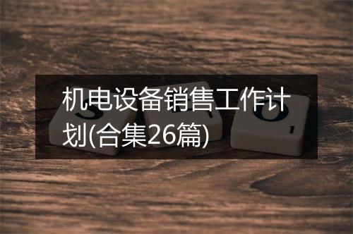机电设备销售工作计划(合集26篇)