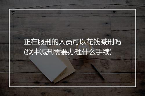 正在服刑的人员可以花钱减刑吗(狱中减刑需要办理什么手续)