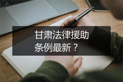 甘肃法律援助条例最新？