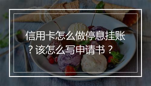 信用卡怎么做停息挂账？该怎么写申请书？