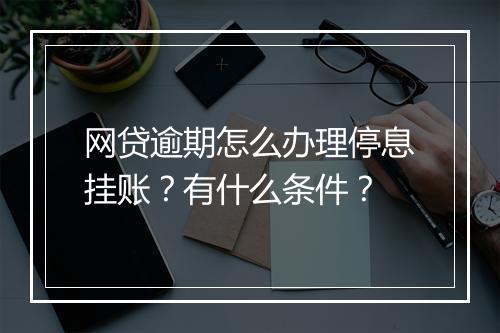 网贷逾期怎么办理停息挂账？有什么条件？