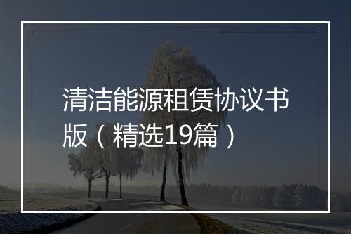 清洁能源租赁协议书版（精选19篇）