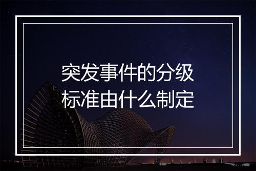 突发事件的分级标准由什么制定
