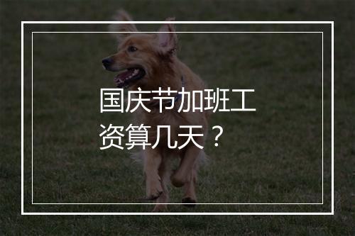 国庆节加班工资算几天？