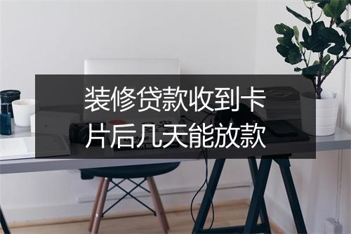 装修贷款收到卡片后几天能放款