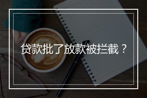 贷款批了放款被拦截？