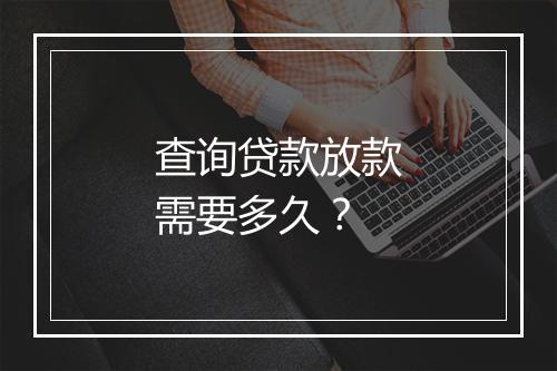 查询贷款放款需要多久？