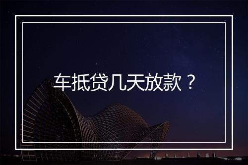 车抵贷几天放款？