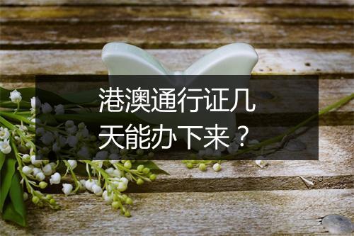 港澳通行证几天能办下来？