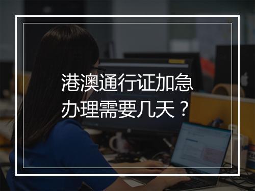 港澳通行证加急办理需要几天？