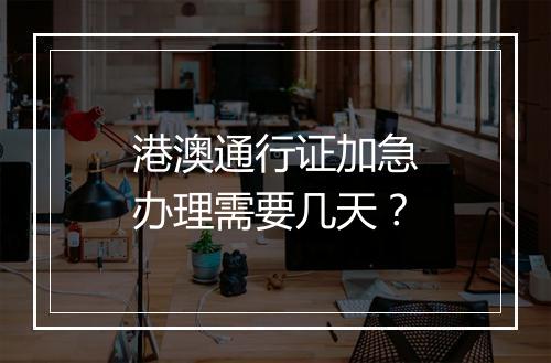 港澳通行证加急办理需要几天？