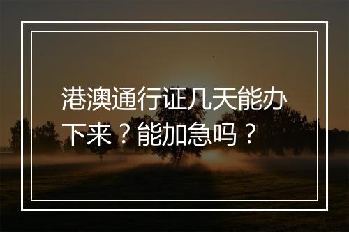 港澳通行证几天能办下来？能加急吗？