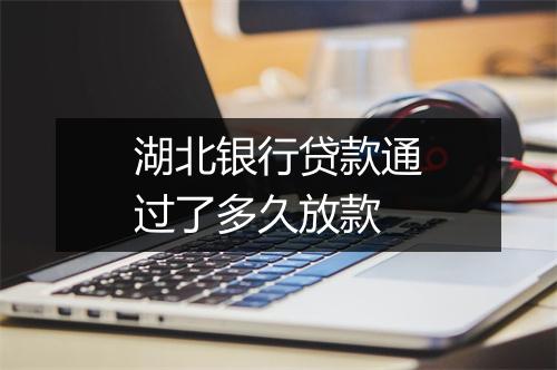 湖北银行贷款通过了多久放款