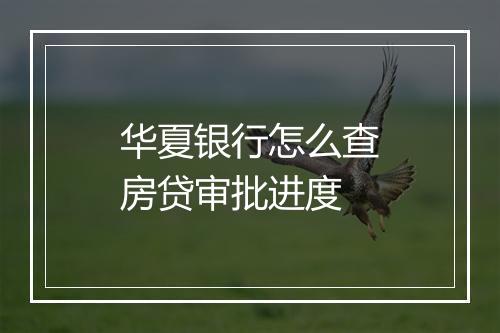 华夏银行怎么查房贷审批进度