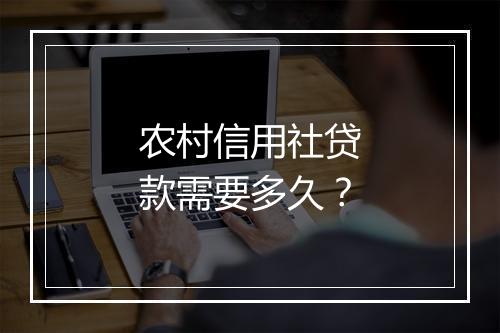农村信用社贷款需要多久？