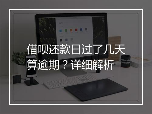 借呗还款日过了几天算逾期？详细解析