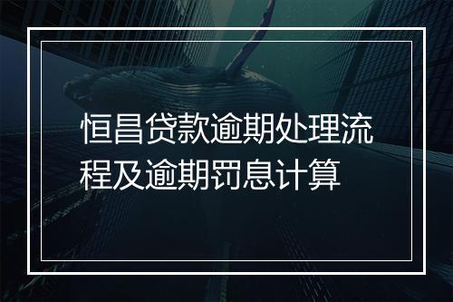 恒昌贷款逾期处理流程及逾期罚息计算