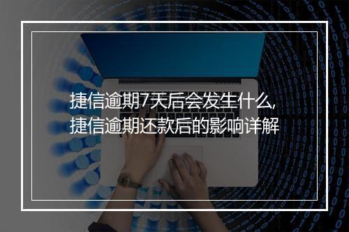捷信逾期7天后会发生什么,捷信逾期还款后的影响详解