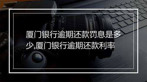 厦门银行逾期还款罚息是多少,厦门银行逾期还款利率
