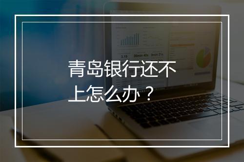 青岛银行还不上怎么办？