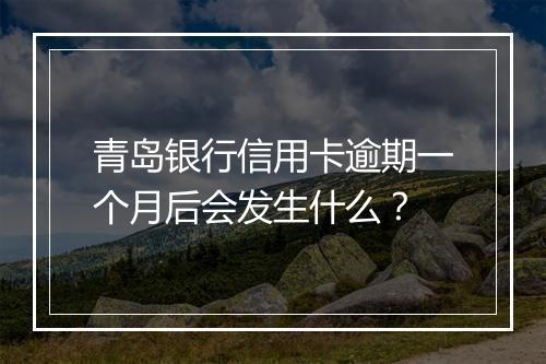 青岛银行信用卡逾期一个月后会发生什么？