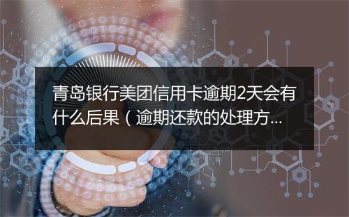 青岛银行美团信用卡逾期2天会有什么后果（逾期还款的处理方式）