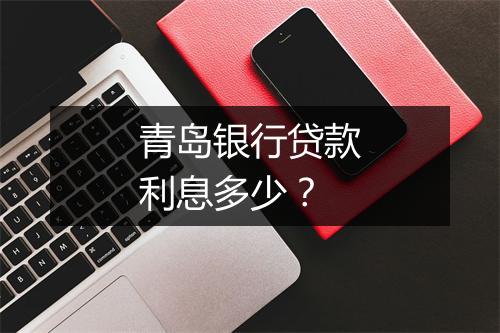 青岛银行贷款利息多少？