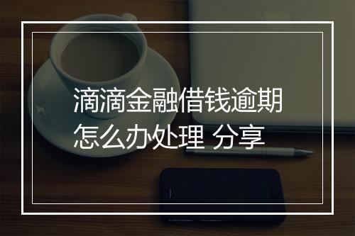 滴滴金融借钱逾期怎么办处理 分享