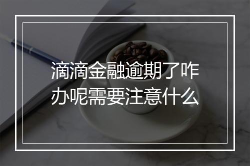 滴滴金融逾期了咋办呢需要注意什么