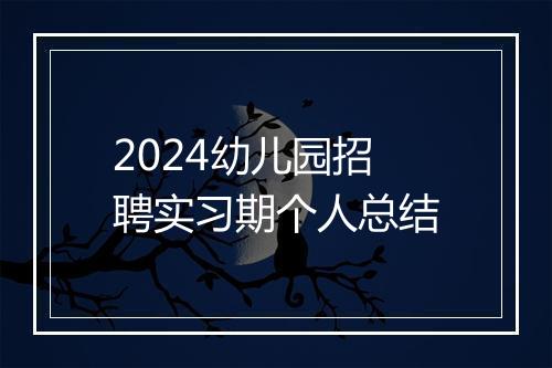 2024幼儿园招聘实习期个人总结