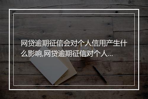 网贷逾期征信会对个人信用产生什么影响,网贷逾期征信对个人贷款申请的影响程度如何