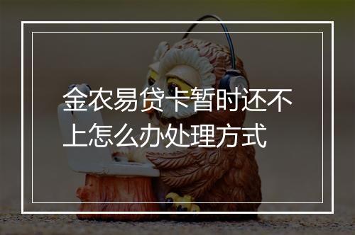 金农易贷卡暂时还不上怎么办处理方式