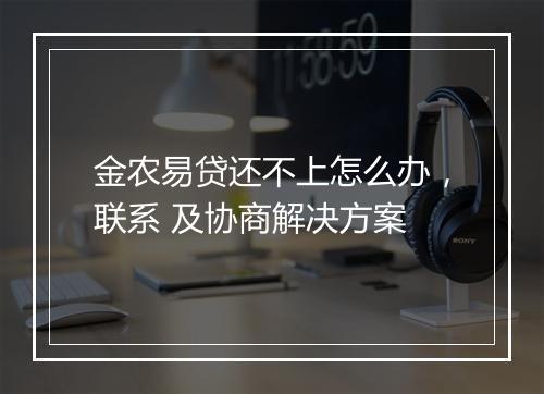 金农易贷还不上怎么办，联系 及协商解决方案