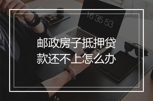 邮政房子抵押贷款还不上怎么办