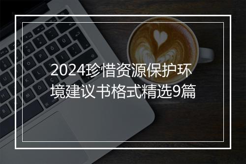 2024珍惜资源保护环境建议书格式精选9篇