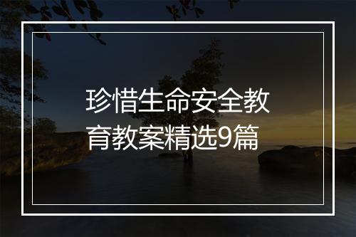 珍惜生命安全教育教案精选9篇