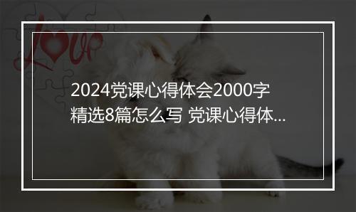 2024党课心得体会2000字精选8篇怎么写 党课心得体会2000字精选8篇