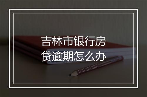 吉林市银行房贷逾期怎么办