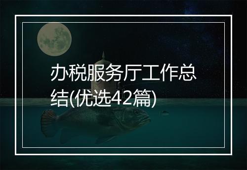办税服务厅工作总结(优选42篇)