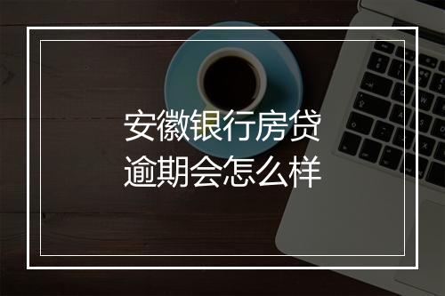 安徽银行房贷逾期会怎么样