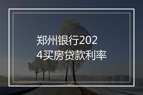 郑州银行2024买房贷款利率